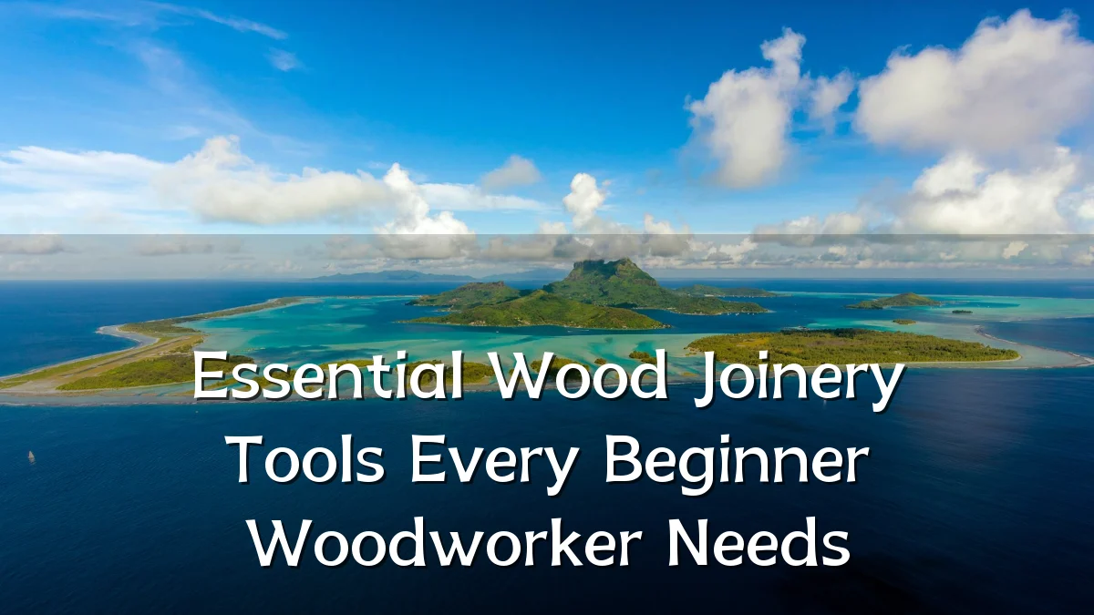 Essential Wood Joinery Tools Every Beginner Woodworker Needs