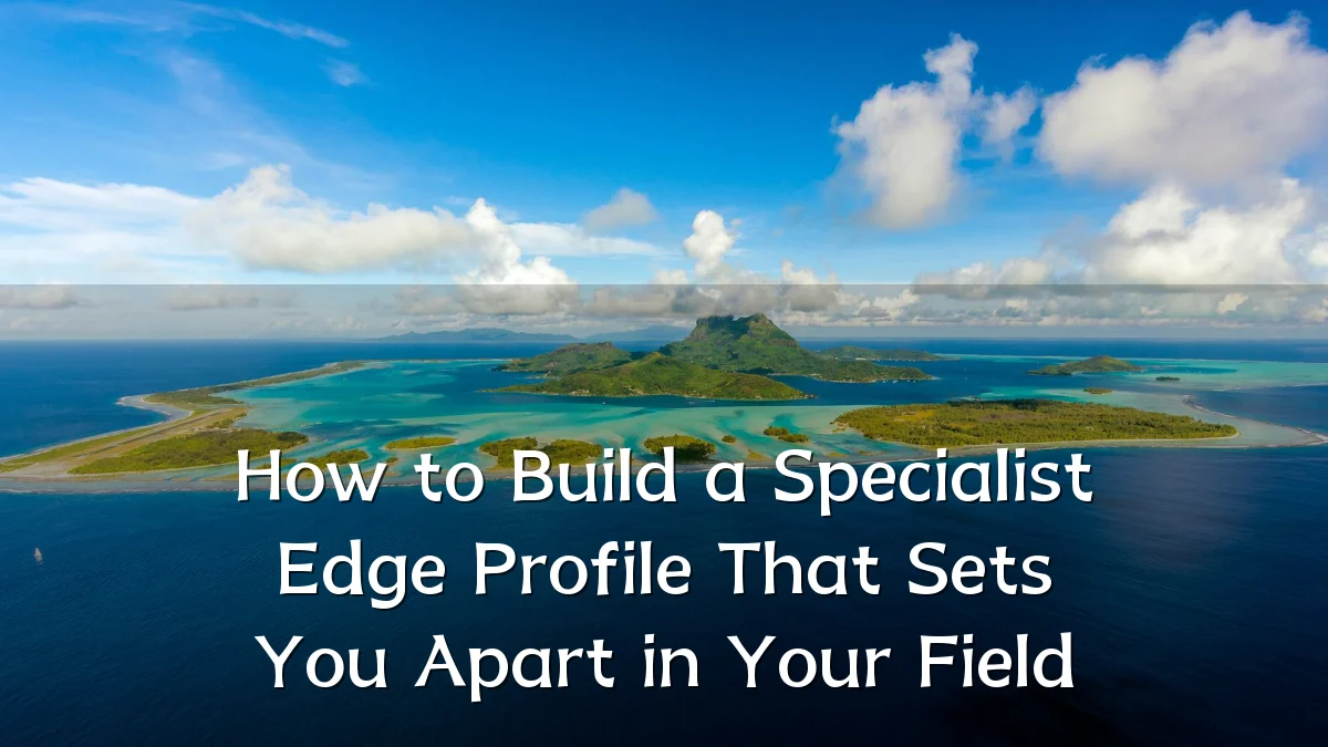 How to Build a Specialist Edge Profile That Sets You Apart in Your Field