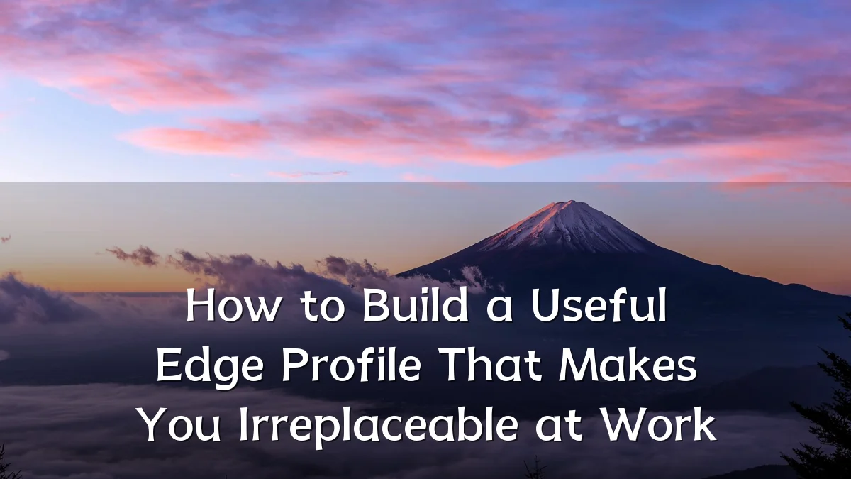 How to Build a Useful Edge Profile That Makes You Irreplaceable at Work