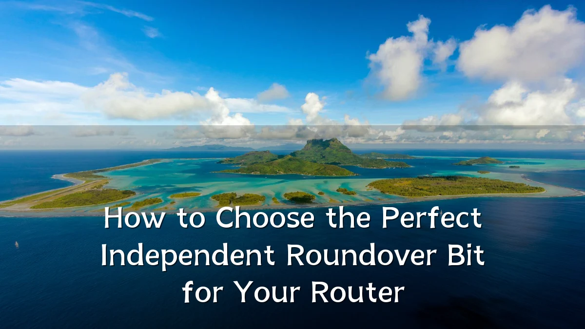 How to Choose the Perfect Independent Roundover Bit for Your Router