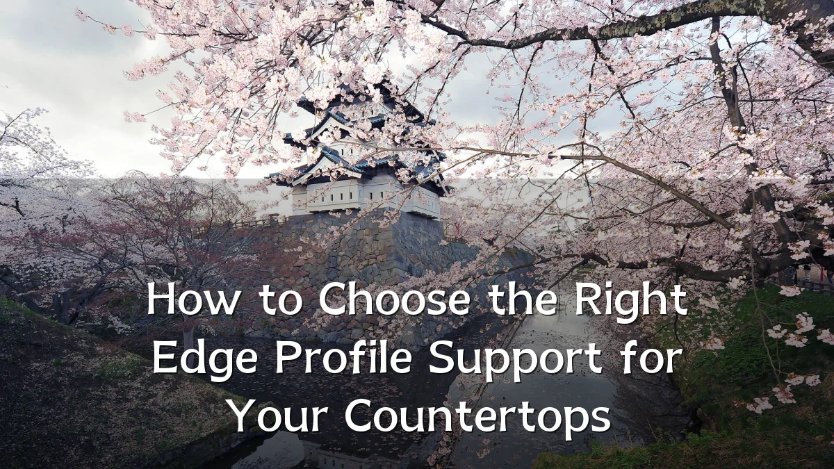 How to Choose the Right Edge Profile Support for Your Countertops