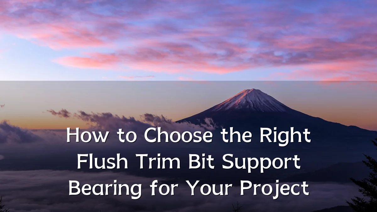 How to Choose the Right Flush Trim Bit Support Bearing for Your Project