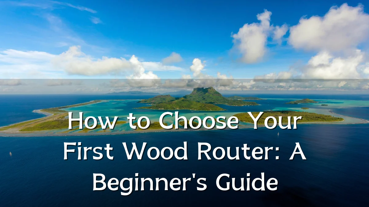 How to Choose Your First Wood Router: A Beginner's Guide