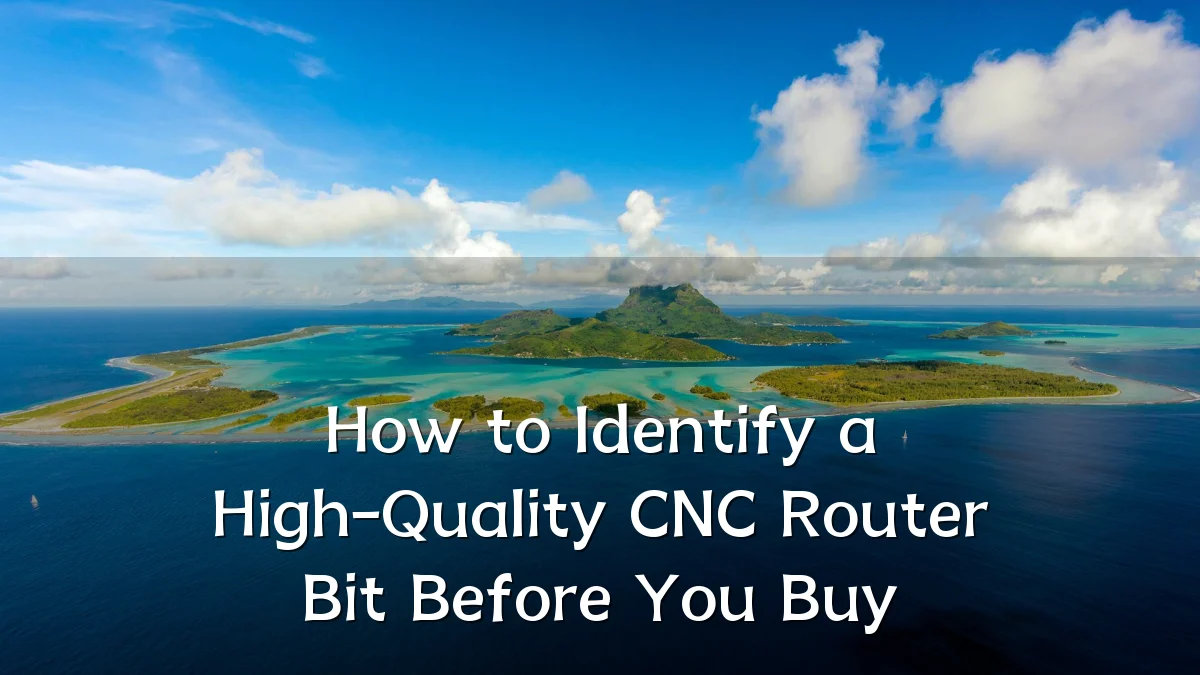 How to Identify a High-Quality CNC Router Bit Before You Buy