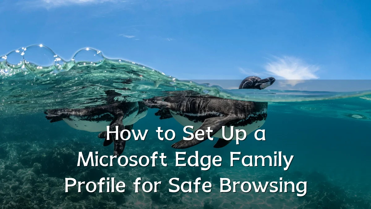 How to Set Up a Microsoft Edge Family Profile for Safe Browsing