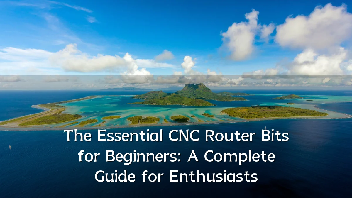 The Essential CNC Router Bits for Beginners: A Complete Guide for Enthusiasts