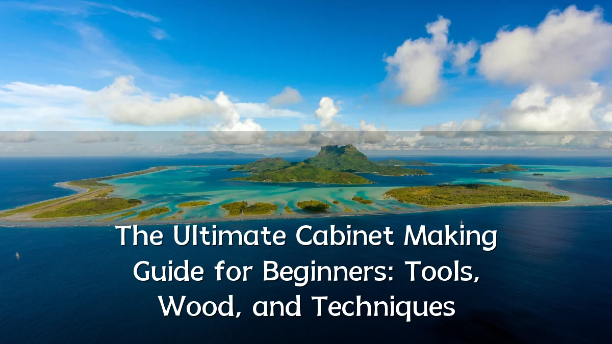 The Ultimate Cabinet Making Guide for Beginners: Tools, Wood, and Techniques