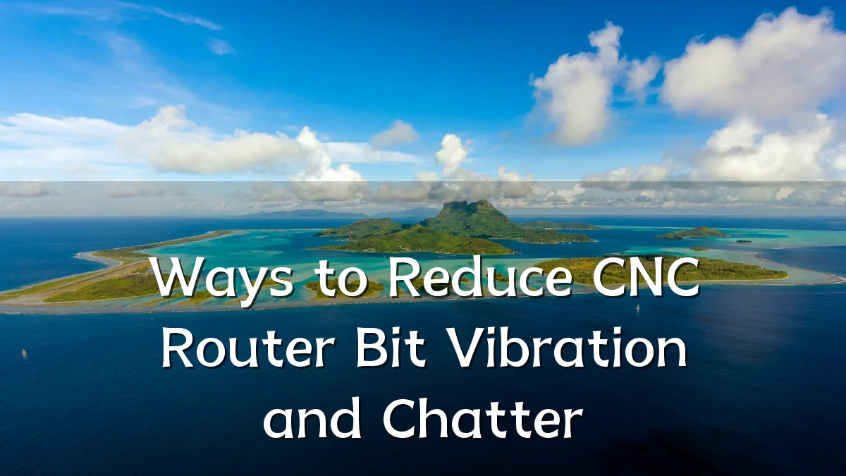 Ways to Reduce CNC Router Bit Vibration and Chatter