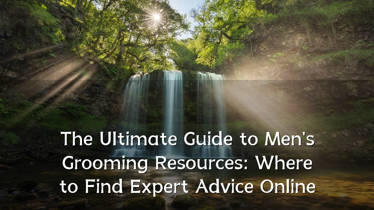 The Ultimate Guide to Men's Grooming Resources: Where to Find Expert Advice Online